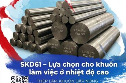 Khuôn làm việc ở nhiệt độ cao – Vì sao nên chọn Thép SKD61?